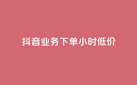 抖音业务下单24小时低价 - 抖音业务限时优惠！24小时内下单，独家低价等你拿！~ 第1张