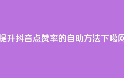 提升抖音点赞率的自助方法 第1张 提升抖音点赞率的自助方法 第1张