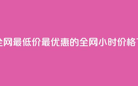 24小时全网最低价(最优惠的全网24小时价格) 第1张