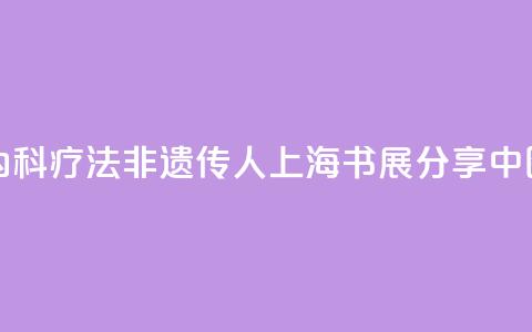 “朱氏内科疗法”非遗传人上海书展分享中医智慧 第1张