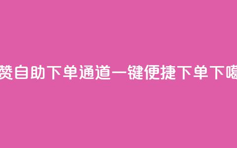 快赞自助下单通道	，一键便捷下单 第1张