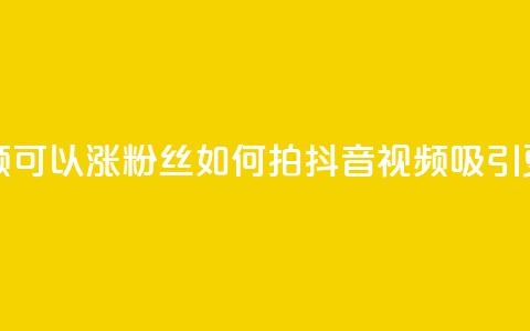 抖音如何拍视频可以涨粉丝 - 如何拍抖音视频吸引更多粉丝？! 第1张