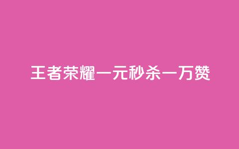 《王者荣耀:一元秒杀一万赞》 第1张 《王者荣耀:一元秒杀一万赞》 第1张