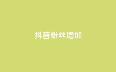 抖音粉丝增加 - 抖音粉丝涨势如虹	，持续增长! 第1张