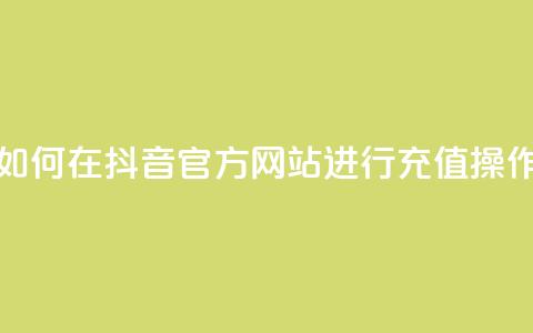 如何在抖音官方网站进行充值操作 第1张 如何在抖音官方网站进行充值操作 第1张