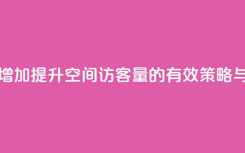 QQ空间访客量增加 - 提升QQ空间访客量的有效策略与方法~ 第1张 QQ空间访客量增加 - 提升QQ空间访客量的有效策略与方法~ 第1张