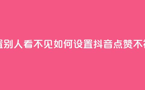 抖音点赞如何设置别人看不见 - 如何设置抖音点赞不被他人发现。 第1张