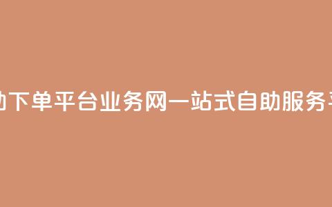 自助下单平台业务网:一站式自助服务平台 第1张 自助下单平台业务网:一站式自助服务平台 第1张