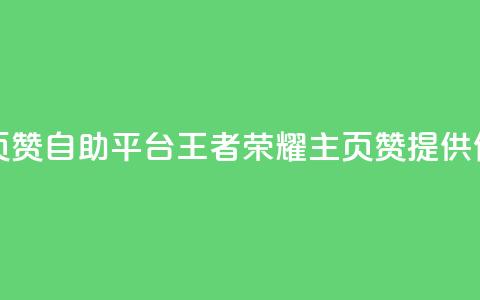 王者荣耀主页赞自助平台(王者荣耀主页赞提供便捷自助服务) 第1张 王者荣耀主页赞自助平台(王者荣耀主页赞提供便捷自助服务) 第1张