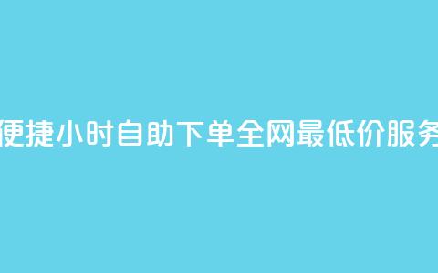 便捷24小时自助下单，全网最低价服务 第1张