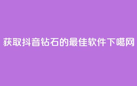 获取抖音钻石的最佳软件 第1张 获取抖音钻石的最佳软件 第1张