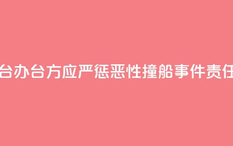 国台办：台方应严惩“2·14”恶性撞船事件责任人 第1张