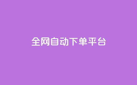 全网自动下单平台 - 全网自动下单平台：简单高效、省时省力	，一键操作~ 第1张