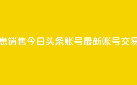 今日头条账号出售信息 - 销售今日头条账号——最新账号交易信息，速来抢购！~ 第1张
