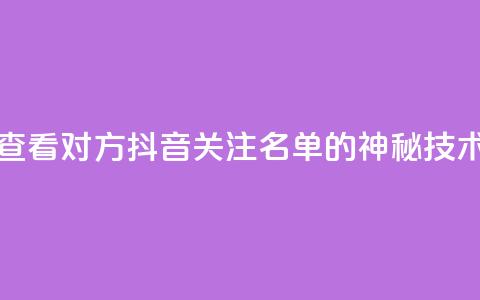 查看对方抖音关注名单的神秘技术 第1张