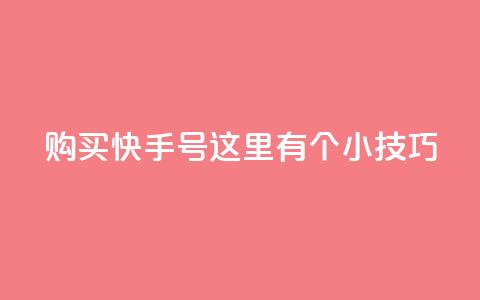 购买快手号，这里有个小技巧！ 第1张