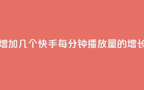 快手播放量每分钟增加几个 - 快手每分钟播放量的增长速度是多少! 第1张
