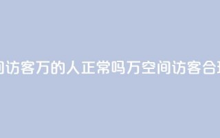 QQ空间访客20万的人正常吗(20万QQ空间访客，合理吗？)